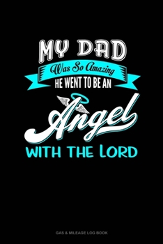 My Dad Was So Amazing He Went To Be An Angel With The Lord: Gas & Mileage Log Book