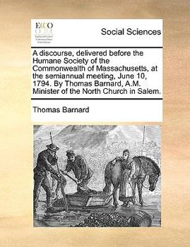 Paperback A Discourse, Delivered Before the Humane Society of the Commonwealth of Massachusetts, at the Semiannual Meeting, June 10, 1794. by Thomas Barnard, A. Book