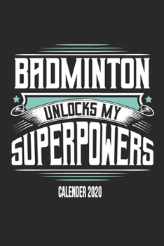 Badminton Unlocks My Superpowers Calender 2020: Funny Cool Badminton Calender 2020 | Monthly & Weekly Planner - 6x9 - 128 Pages -  Cute Gift For All Badminton Players,Teams, Fans, Champions