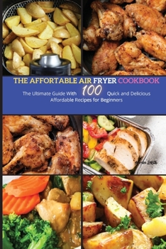 The Affordable Air Fryer Cookbook: The Ultimate Guide with 100 Quick and Delicious Affordable Recipes for beginners