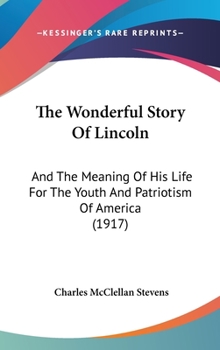 The Wonderful Story Of Lincoln: And The Meaning Of His Life For The Youth And Patriotism Of America