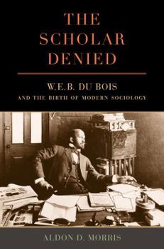 Hardcover The Scholar Denied: W. E. B. Du Bois and the Birth of Modern Sociology Book