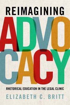 Paperback Reimagining Advocacy: Rhetorical Education in the Legal Clinic Book