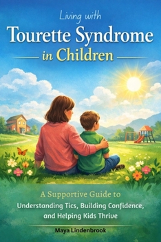 Living with Tourette Syndrome in Children: A Supportive Guide to Understanding Tics, Building Confidence, and Helping Kids Thrive