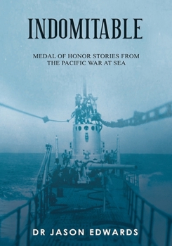 Indomitable: Medal of Honor Stories from the Pacific War at Sea (Beyond the Call: Medals of Honor)
