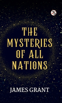 The Mysteries of all Nations: Rise and Progress of Superstition,laws Against and Trials of Witches, Ancient and Modern Delusions; Together With Strange Customs, Fables, and Tales ...