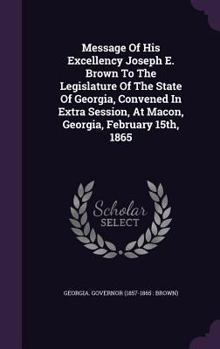 Hardcover Message Of His Excellency Joseph E. Brown To The Legislature Of The State Of Georgia, Convened In Extra Session, At Macon, Georgia, February 15th, 186 Book