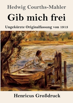 Gib mich frei (Großdruck): Ungekürzte Originalfassung von 1913 (German Edition)