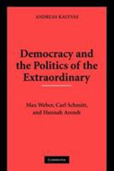 Paperback Democracy and the Politics of the Extraordinary: Max Weber, Carl Schmitt, and Hannah Arendt Book