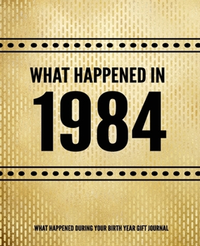 What Happened In 1984 - What Happened During Your Birth Year Gift Journal: The Year You Were Born Book 7.5x9.25 120 Pg Journal Notebook Better Than A Card Birthday Retirement Cheap Gift