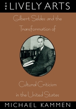 Hardcover The Lively Arts: Gilbert Seldes and the Transformation of Cultural Criticism in the United States Book