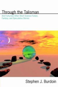 Through the Talisman: And Forty-nine Other Short Science Fiction, Fantasy, and Speculative Stories