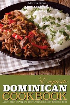 Exquisite Dominican Cookbook: Learn How to Prepare Your Own Dominican Republic Food - Explore with Us Some Exotic and Delicious Food from Dominican Republic