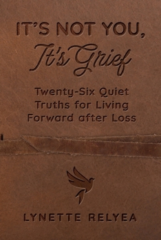 It's Not You, It's Grief: Twenty-Six Quiet Truths for Living Forward after Loss
