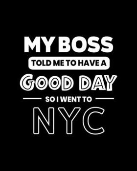 My Boss Told Me to Have a Good Day So I Went to NYC: NYC Gift for People Who Love New York City - Funny Saying on Black and White Cover - Blank Lined Journal or Notebook