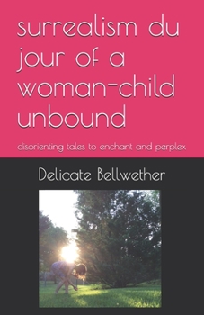 Paperback surrealism du jour of a woman-child unbound: disorienting tales to enchant and perplex Book