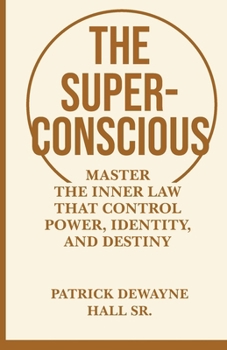 The Superconscious: Master the Inner Laws That Control Power, Identity, and Destiny