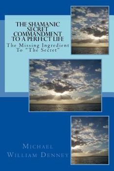 Paperback The Shamanic Secret Commandment To A Perfect Life: The Missing Ingredient To "The Secret" Book