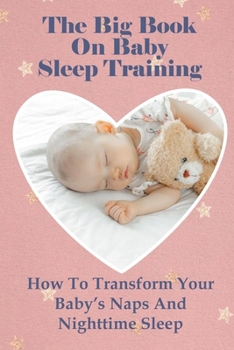 Paperback The Big Book On Baby Sleep Training: How To Transform Your Baby's Naps And Nighttime Sleep Book