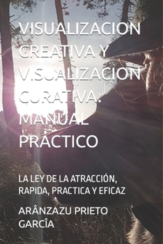 Paperback Visualizacion Creativa Y Visualizacion Curativa. Manual Práctico: La Ley de la Atracción, Rapida, Practica Y Eficaz [Spanish] Book
