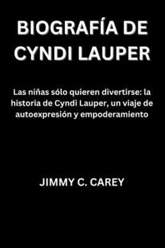 Biografía de Cyndi Lauper: Las niñas sólo quieren divertirse: la historia de Cyndi Lauper, un viaje de autoexpresión y empoderamiento (Spanish Edition)