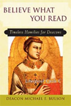 Paperback Believe What You Read: Timeless Homilies for Deacons--Liturgical Cycle C Book