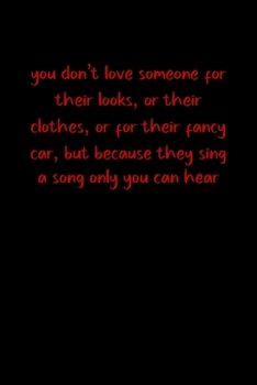 you dont love someone for their looks, or their clothes, or for their fancy car, but because they sing a song only you can hear: 6x9 Dot Matrix, ... Gift Lined Notebook Journal. Romantic words.