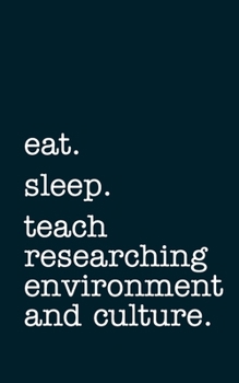 eat. sleep. teach researching environment and culture. - Lined Notebook: Writing Journal
