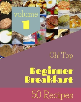 Paperback Oh! Top 50 Beginner Breakfast Recipes Volume 1: The Best-ever of Beginner Breakfast Cookbook Book