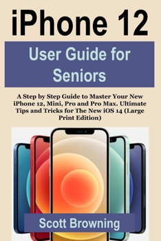 Paperback iPhone 12 User Guide for Seniors: A Step by Step Guide to Master Your New iPhone 12, Mini, Pro and Pro Max. Ultimate Tips and Tricks for The New iOS 1 [Large Print] Book