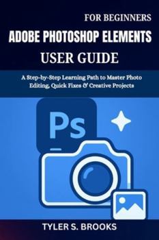 Paperback Adobe Photoshop Elements User Guide for Beginners: A Step-by-Step Learning Path to Master Photo Editing, Quick Fixes & Creative Projects Book