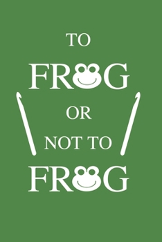 To frog or not to frog: Lined Notebook Journal, 120 pages, crochet funny