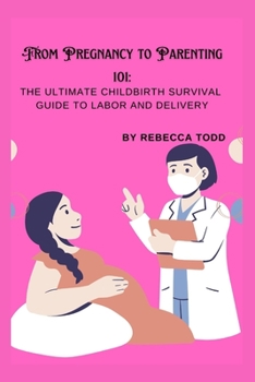 Paperback From Pregnancy to Parenting 101: The ultimate childbirth survival guide to labor and delivery Book