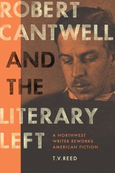 Hardcover Robert Cantwell and the Literary Left: A Northwest Writer Reworks American Fiction Book