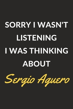 Sorry I Wasn't Listening I Was Thinking About Sergio Aguero: Sergio Aguero Journal Notebook to Write Down Things, Take Notes, Record Plans or Keep Track of Habits (6" x 9" - 120 Pages)
