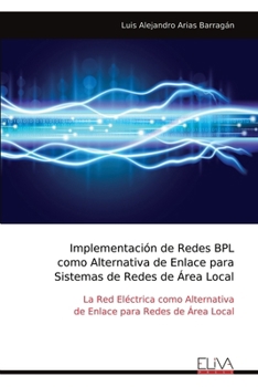 Implementación de Redes BPL como Alternativa de Enlace para Sistemas de Redes de Área Local: La Red Eléctrica como Alternativa de Enlace para Redes de Área Local (Spanish Edition)