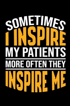 Sometimes I Inspire My Patients: More Often They Inspire Me, Cute Love Notebook/ Diary/ Journal to Write in, Blank Lovely Lined  Designed Interior "6 x 9", 100 Pages (Gifts For Nurses)