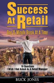Paperback Success At Retail, One 15-Minute Break At A Time: Sixteen Questions I Wish I'd Asked As A Retail Manager Book