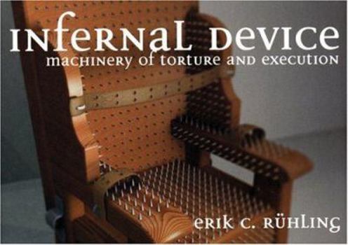 Hardcover Infernal Device: Machinery of Torture and execution Book