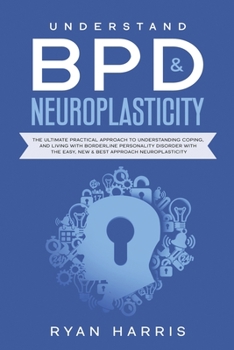 Paperback Understand BPD & Neuroplasticity: The Ultimate Practical Approach To Understanding Coping, and Living With Borderline Personality Disorder with the Ea Book