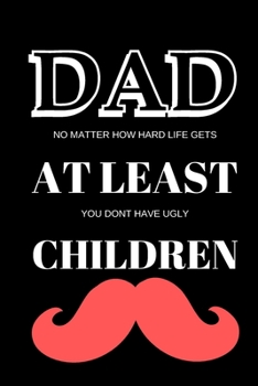 Paperback Dad - No Matter How Hard Life Gets at Least You Dont Have Ugly Children - Fathers Day Journal: Office Lined Blank Notebook Journal With A Funny Saying Book