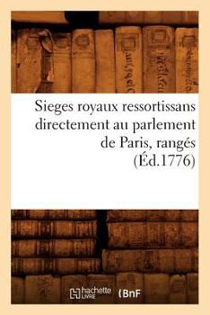 Paperback Sieges Royaux Ressortissans Directement Au Parlement de Paris, Rangés (Éd.1776) [French] Book