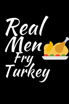 Paperback Real Men Fry Turkey: Thanksgiving Notebook for Dads - For Fathers Who Want To Practice Being Thankful and Grateful Everyday Book