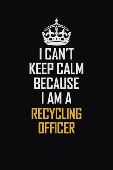 Paperback I Can't Keep Calm Because I Am A Recycling Officer: Motivational Career Pride Quote 6x9 Blank Lined Job Inspirational Notebook Journal Book