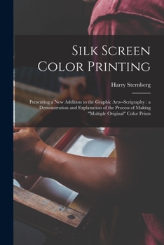 Paperback Silk Screen Color Printing: Presenting a New Addition to the Graphic Arts--serigraphy: a Demonstration and Explanation of the Process of Making "m Book