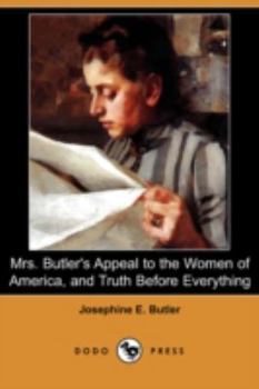 Paperback Mrs. Butler's Appeal to the Women of America, and Truth Before Everything (Dodo Press) Book