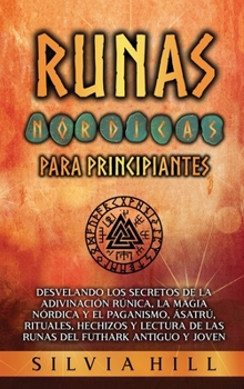Runas nórdicas para principiantes: Desvelando los secretos de la adivinación rúnica, la magia nórdica y el paganismo, Ásatrú, rituales, hechizos y ... del Futhark antiguo y joven