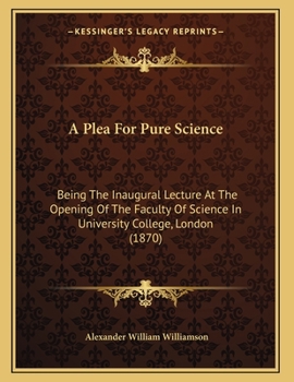A Plea For Pure Science: Being The Inaugural Lecture At The Opening Of The Faculty Of Science In University College, London