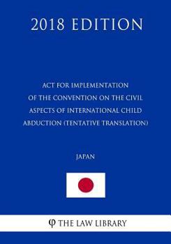 ACT for Implementation of the Convention on the Civil Aspects of International Child Abduction (Tentative Translation) (Japan) (2018 Edition)