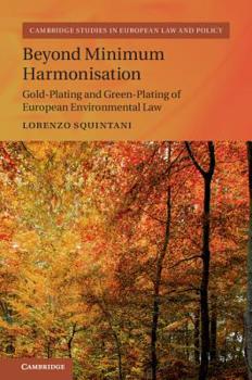 Beyond Minimum Harmonisation: Gold-Plating and Green-Plating of European Environmental Law - Book  of the Cambridge Studies in European Law and Policy